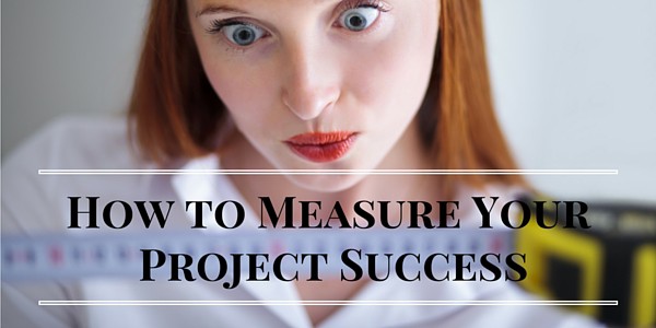 HOW TO MEASURE YOUR PROJECT SUCCESS…